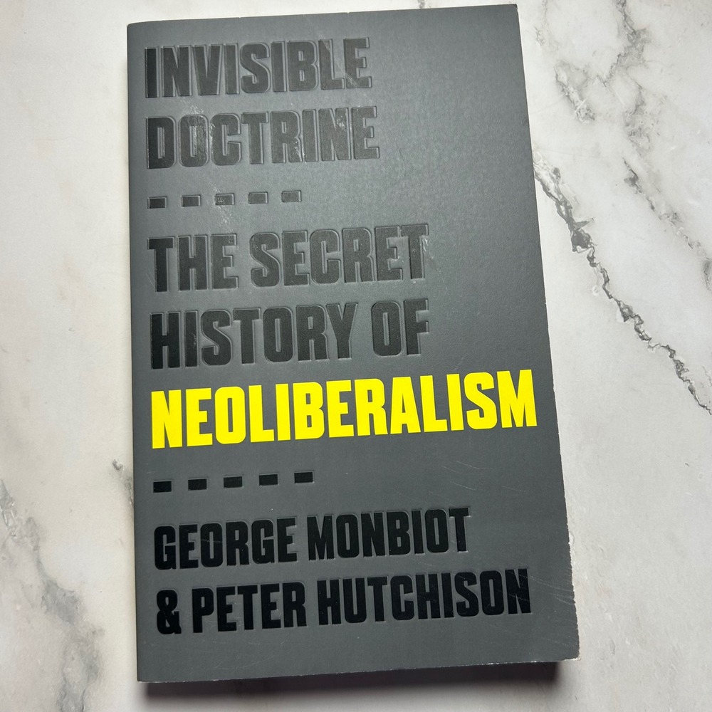 Invisible Doctrine The Secret History of Neoliberalism George Monbiot Paperback